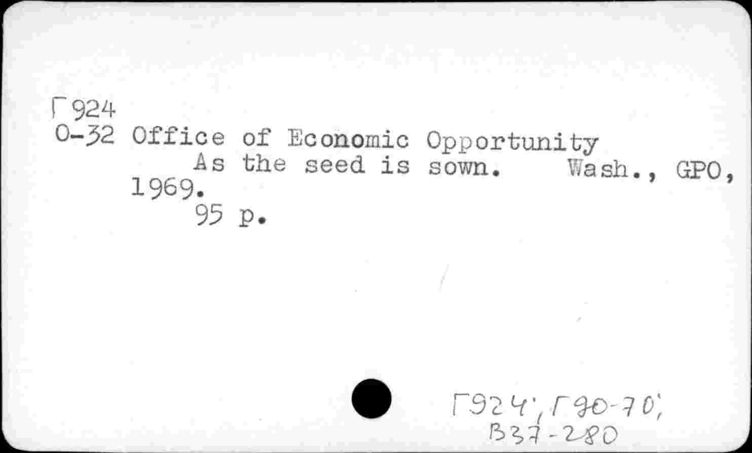 ﻿r 924 0-32
Office of Economic Opportunity
As the seed is sown. Wash., 1969.
95 p.
GPO
5*>7 -2^0